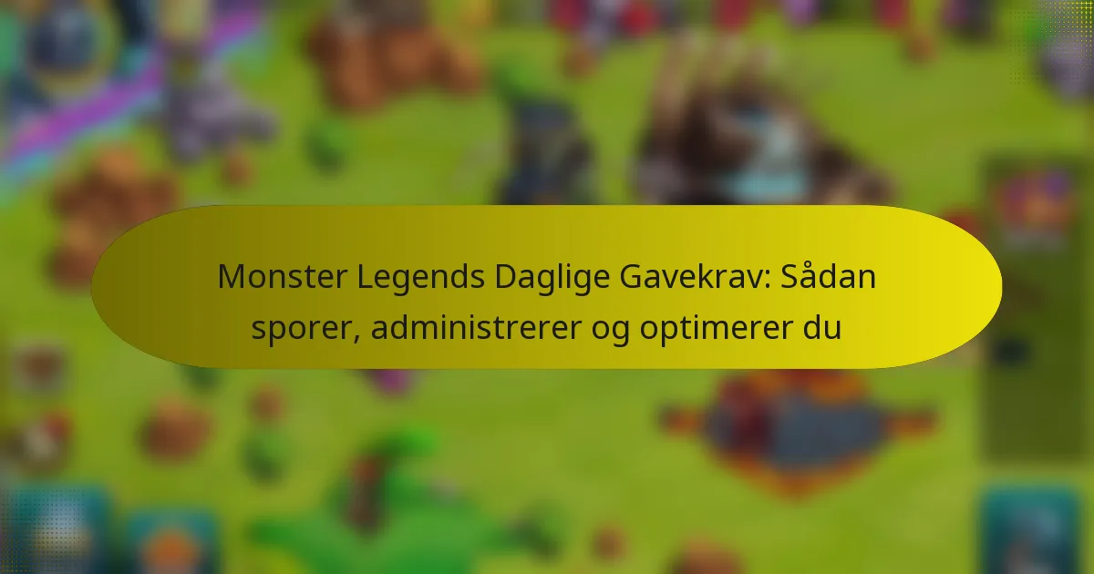 Monster Legends Daglige Gavekrav: Sådan sporer, administrerer og optimerer du