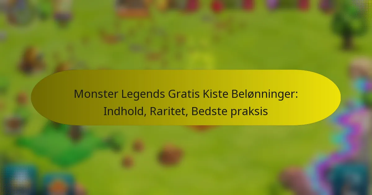 Monster Legends Gratis Kiste Belønninger: Indhold, Raritet, Bedste praksis