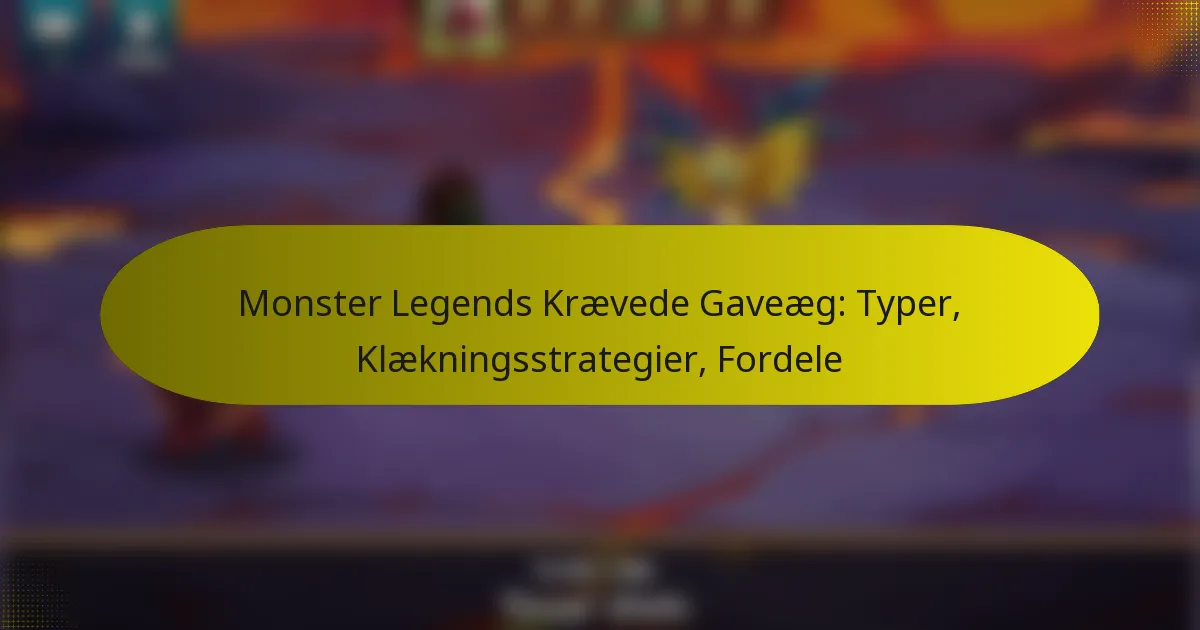 Monster Legends Krævede Gaveæg: Typer, Klækningsstrategier, Fordele