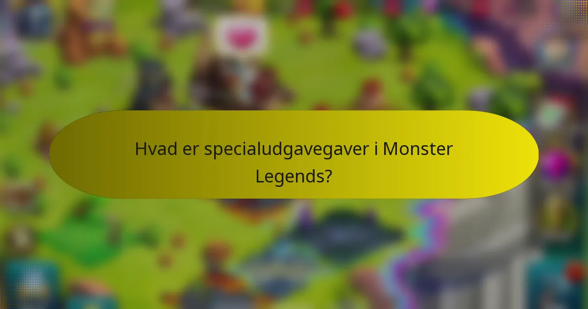 Hvad er specialudgavegaver i Monster Legends?