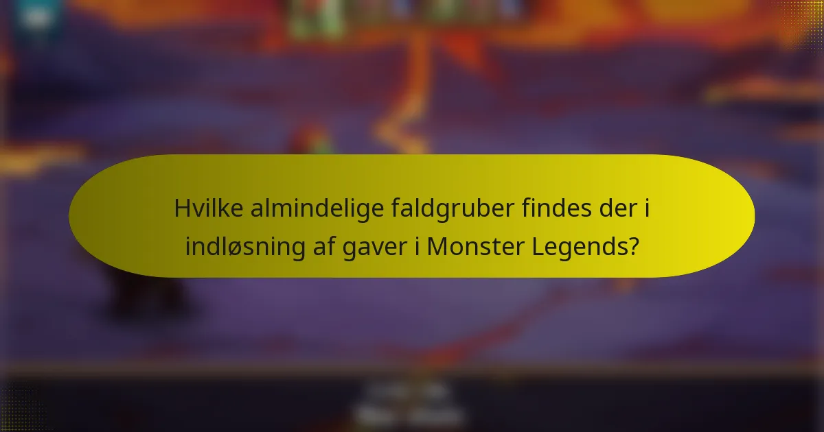 Hvilke almindelige faldgruber findes der i indløsning af gaver i Monster Legends?