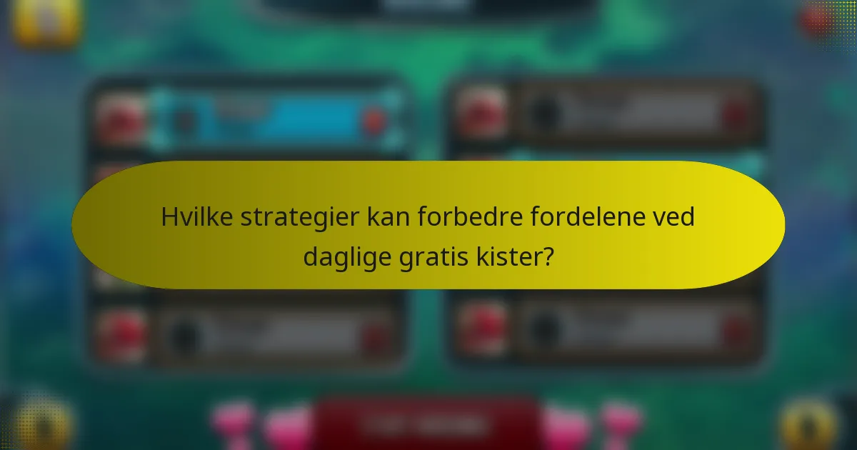 Hvilke strategier kan forbedre fordelene ved daglige gratis kister?