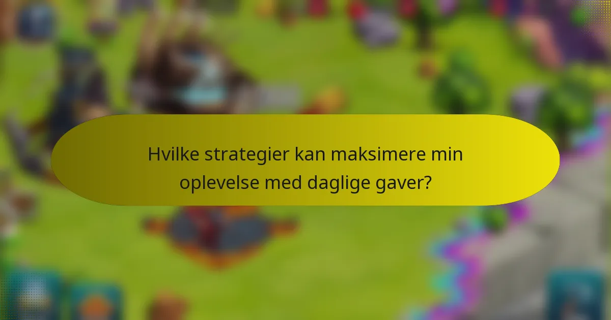 Hvilke strategier kan maksimere min oplevelse med daglige gaver?