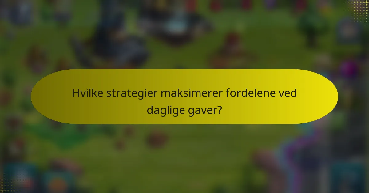Hvilke strategier maksimerer fordelene ved daglige gaver?