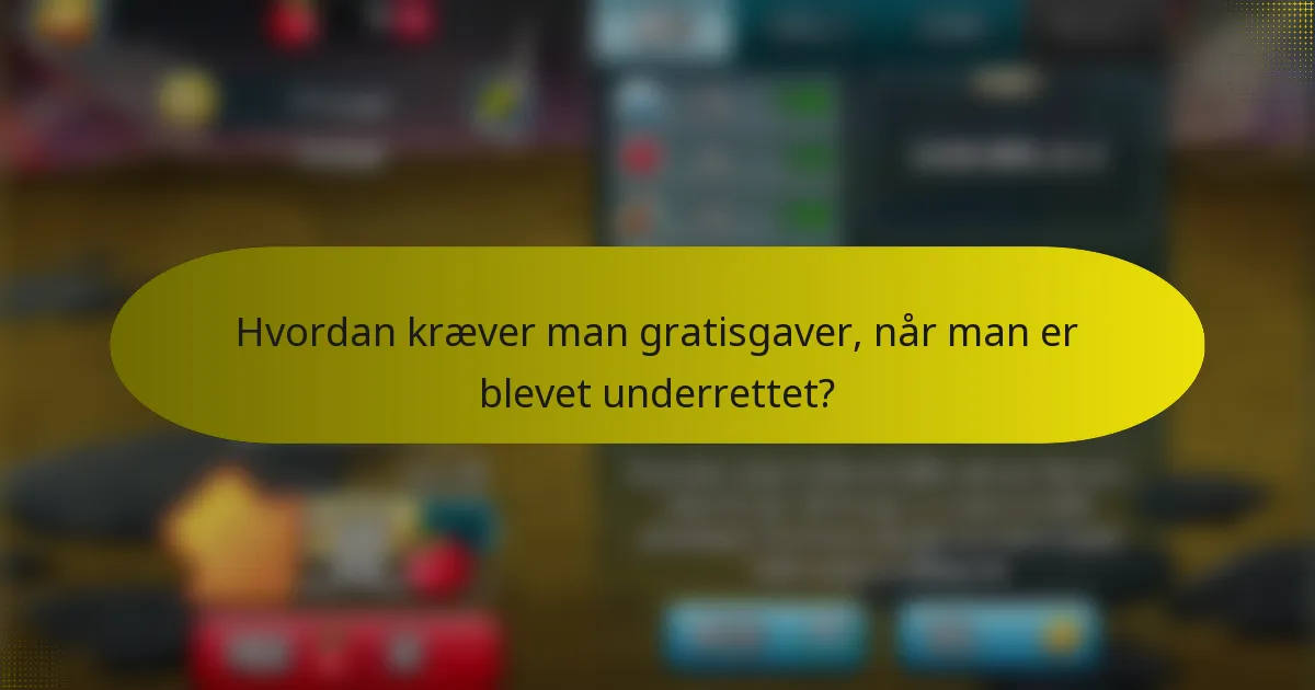 Hvordan kræver man gratisgaver, når man er blevet underrettet?