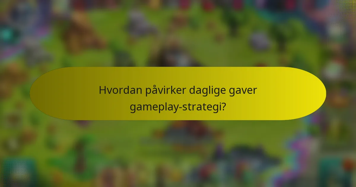 Hvordan påvirker daglige gaver gameplay-strategi?